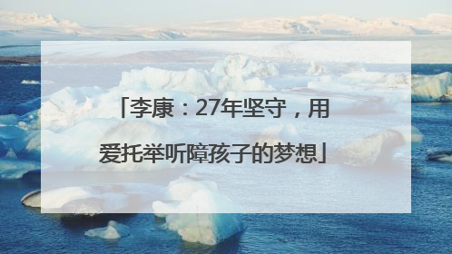 李康：27年坚守，用爱托举听障孩子的梦想