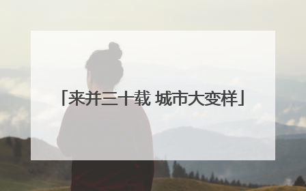 来并三十载 城市大变样