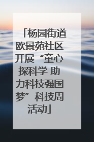 杨园街道欧景苑社区开展“童心探科学 助力科技强国梦”科技周活动