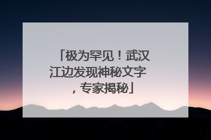 极为罕见！武汉江边发现神秘文字，专家揭秘