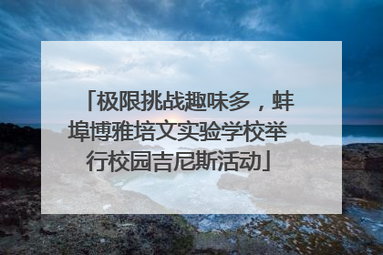 极限挑战趣味多，蚌埠博雅培文实验学校举行校园吉尼斯活动
