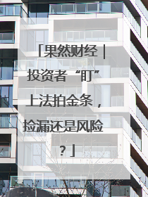 果然财经｜投资者“盯”上法拍金条，捡漏还是风险？