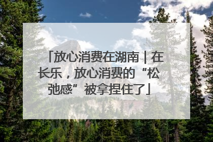 放心消费在湖南｜在长乐，放心消费的“松弛感”被拿捏住了