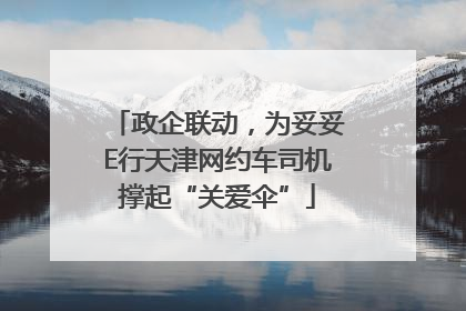 政企联动，为妥妥E行天津网约车司机撑起“关爱伞”