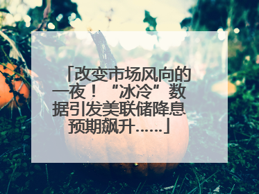 改变市场风向的一夜！“冰冷”数据引发美联储降息预期飙升……