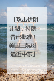 攻击伊朗计划，特朗普已批准！美国三航母逼近中东