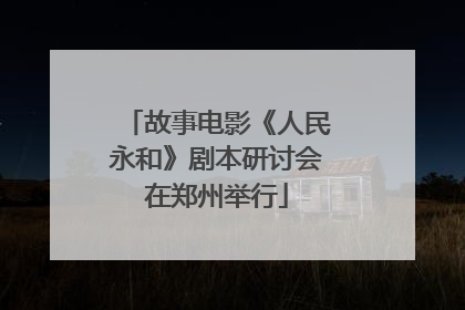 故事电影《人民永和》剧本研讨会在郑州举行