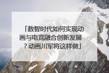 数智时代如何实现动画与电竞融合创新发展?动画川军将这样做