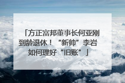 方正富邦董事长何亚刚到龄退休！“新帅”李岩如何理好“旧账”