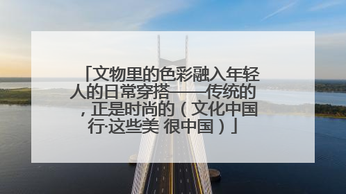 文物里的色彩融入年轻人的日常穿搭——传统的，正是时尚的（文化中国行·这些美 很中国）