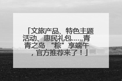 文旅产品、特色主题活动、惠民礼包……青青之岛 “粽”享端午，官方推荐来了！