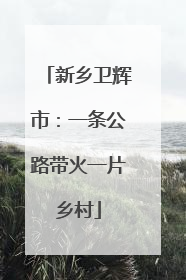新乡卫辉市：一条公路带火一片乡村
