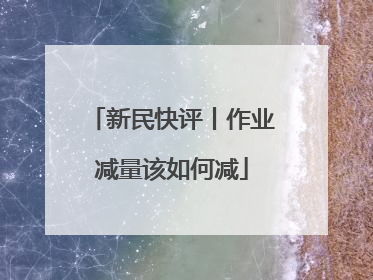 新民快评丨作业减量该如何减