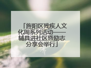 旌阳区残疾人文化周系列活动——辅具进社区暨励志分享会举行