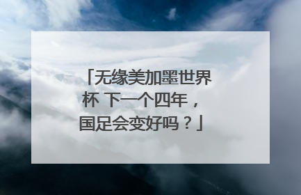 无缘美加墨世界杯 下一个四年，国足会变好吗？