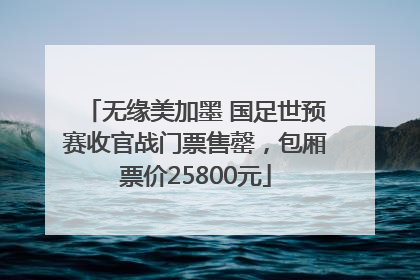 无缘美加墨 国足世预赛收官战门票售罄，包厢票价25800元