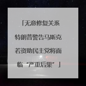 无意修复关系 特朗普警告马斯克若资助民主党将面临“严重后果”