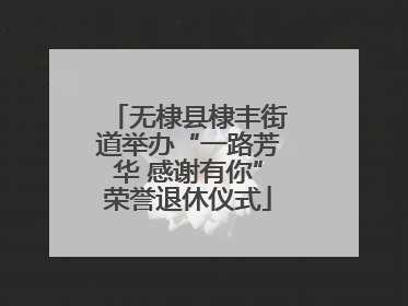 无棣县棣丰街道举办“一路芳华 感谢有你”荣誉退休仪式