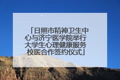 日照市精神卫生中心与济宁医学院举行大学生心理健康服务校医合作签约仪式