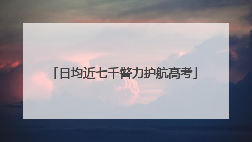 日均近七千警力护航高考