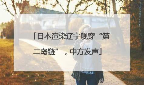 日本渲染辽宁舰穿“第二岛链”，中方发声