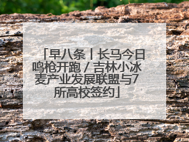 早八条丨长马今日鸣枪开跑／吉林小冰麦产业发展联盟与7所高校签约
