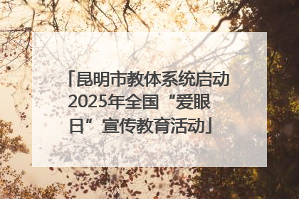 昆明市教体系统启动2025年全国“爱眼日”宣传教育活动