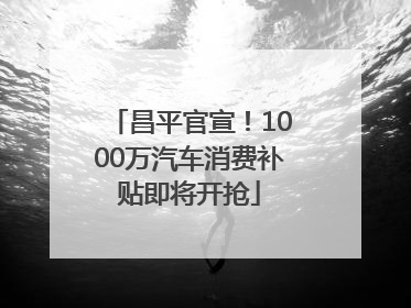 昌平官宣！1000万汽车消费补贴即将开抢