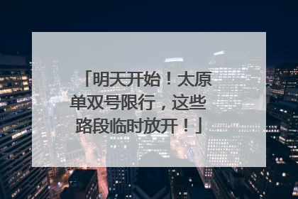 明天开始！太原单双号限行，这些路段临时放开！