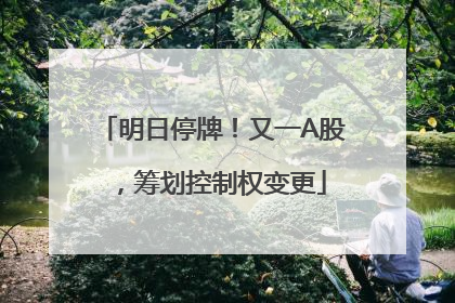 明日停牌！又一A股，筹划控制权变更