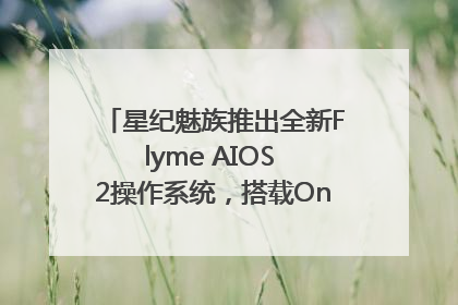 星纪魅族推出全新Flyme AIOS 2操作系统，搭载OneMind四大引擎