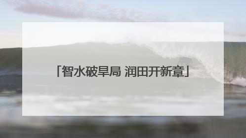 智水破旱局 润田开新章