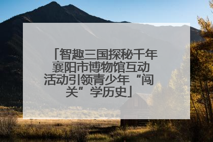 智趣三国探秘千年 襄阳市博物馆互动活动引领青少年“闯关”学历史
