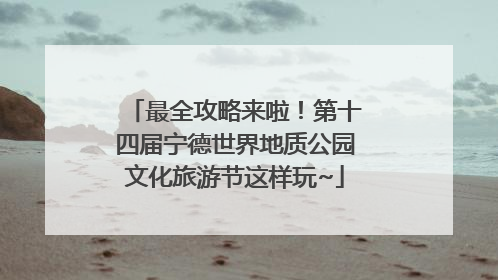 最全攻略来啦！第十四届宁德世界地质公园文化旅游节这样玩~
