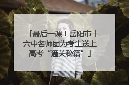 最后一课！岳阳市十六中名师团为考生送上高考“通关秘籍”