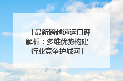 最新跨越速运口碑解析：多维优势构建行业竞争护城河