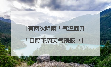 有两次降雨！气温回升！日照下周天气预报→
