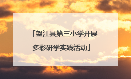 望江县第三小学开展多彩研学实践活动