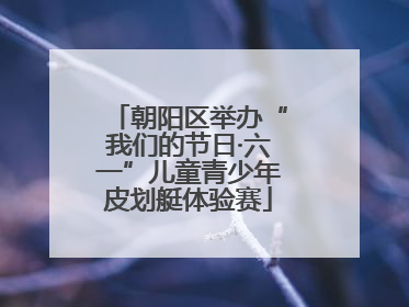 朝阳区举办“我们的节日·六一”儿童青少年皮划艇体验赛