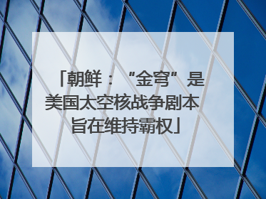 朝鲜：“金穹”是美国太空核战争剧本 旨在维持霸权