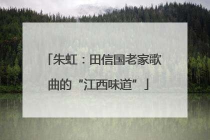 朱虹：田信国老家歌曲的“江西味道”