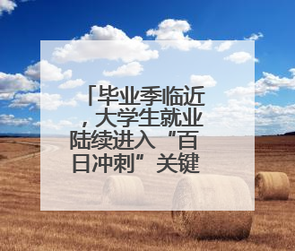 毕业季临近，大学生就业陆续进入“百日冲刺”关键阶段