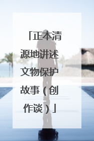 正本清源地讲述文物保护故事（创作谈）