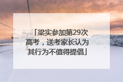 梁实参加第29次高考，送考家长认为其行为不值得提倡