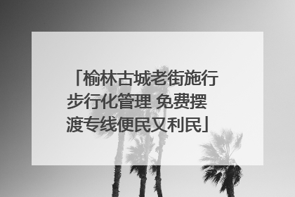 榆林古城老街施行步行化管理 免费摆渡专线便民又利民