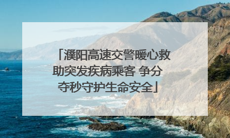 濮阳高速交警暖心救助突发疾病乘客 争分夺秒守护生命安全