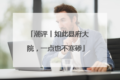 潮评丨如此县府大院，一点也不寒碜
