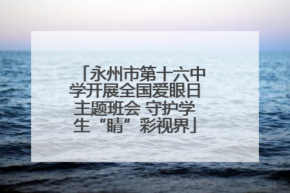 永州市第十六中学开展全国爱眼日主题班会 守护学生“睛”彩视界