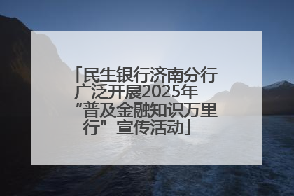 民生银行济南分行广泛开展2025年“普及金融知识万里行”宣传活动