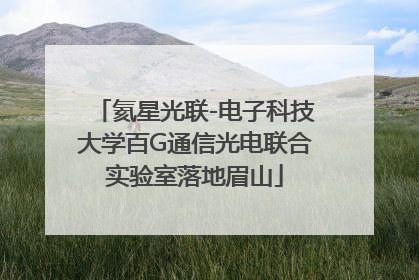 氦星光联-电子科技大学百G通信光电联合实验室落地眉山